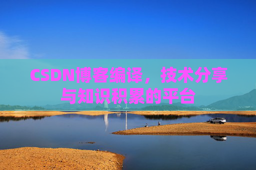 CSDN博客编译，技术分享与知识积累的平台